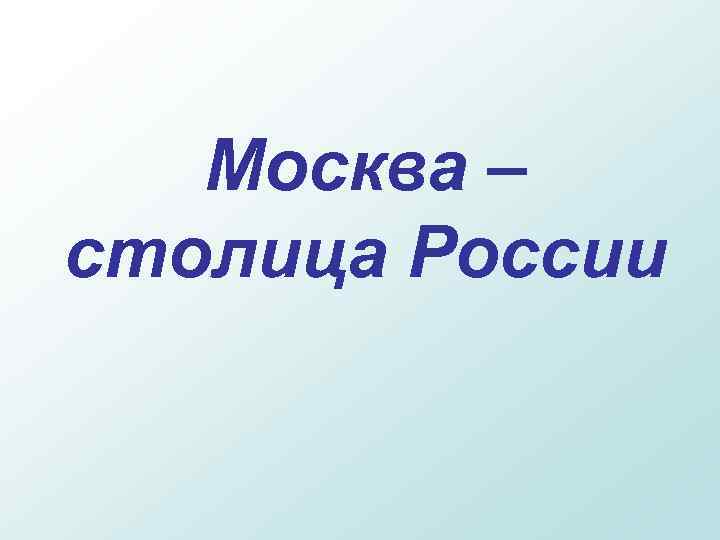 Москва – столица России 