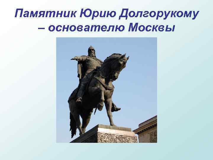 Памятник Юрию Долгорукому – основателю Москвы 