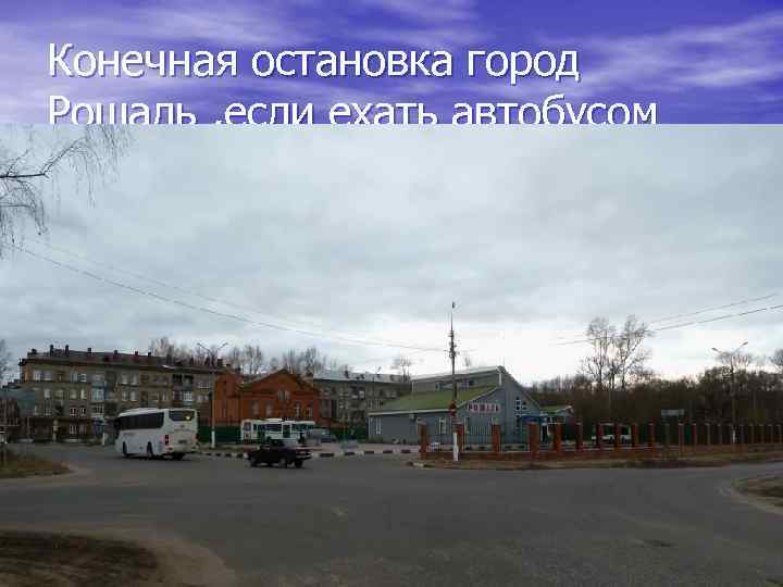 Конечная остановка город Рошаль , если ехать автобусом 