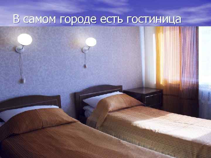 В самом городе есть гостиница 