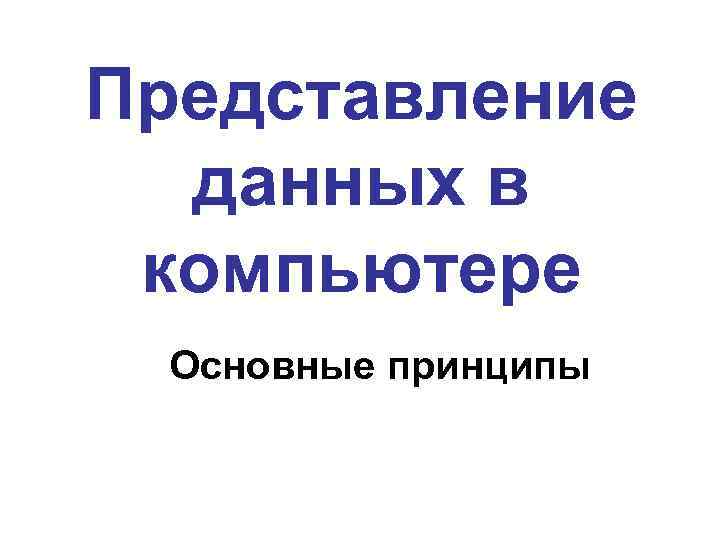 Представление данных в компьютере Основные принципы 