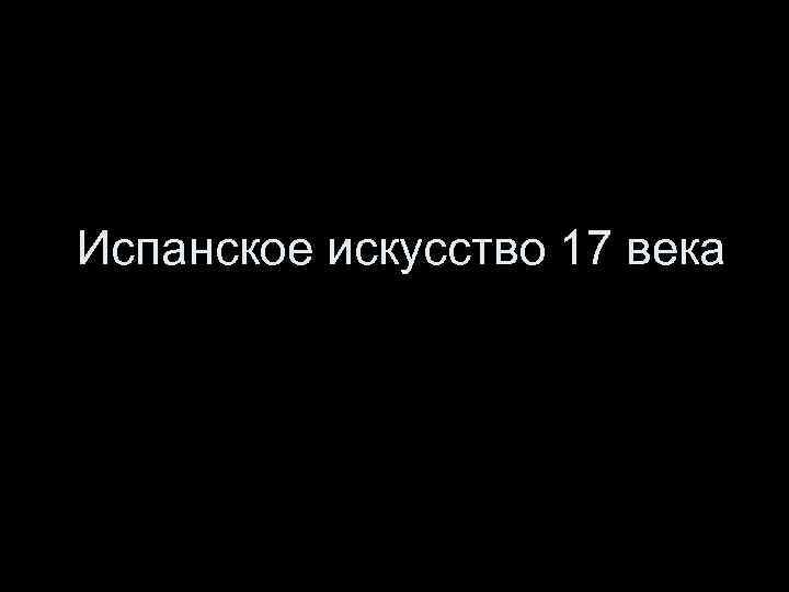 Испанское искусство 17 века 