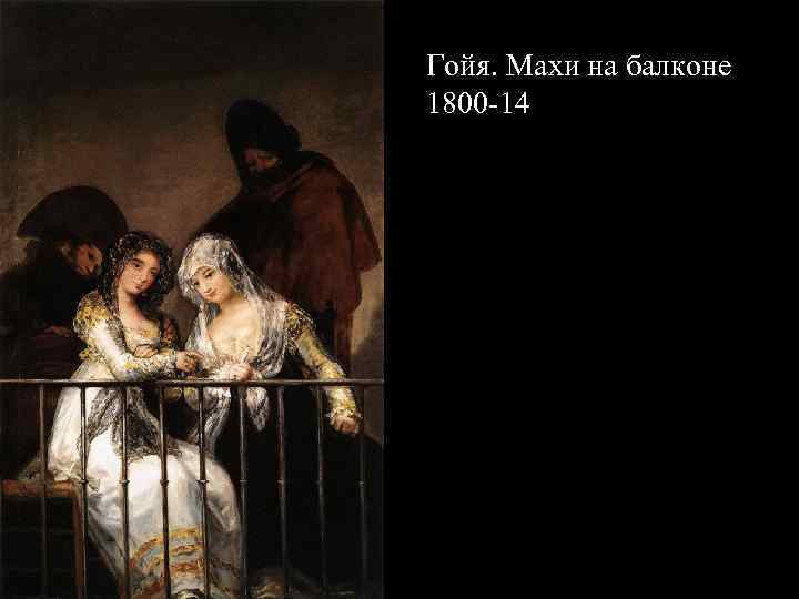 Гойя. Махи на балконе 1800 -14 