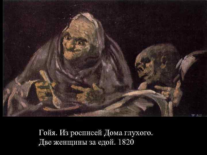 Гойя. Из росписей Дома глухого. Две женщины за едой. 1820 