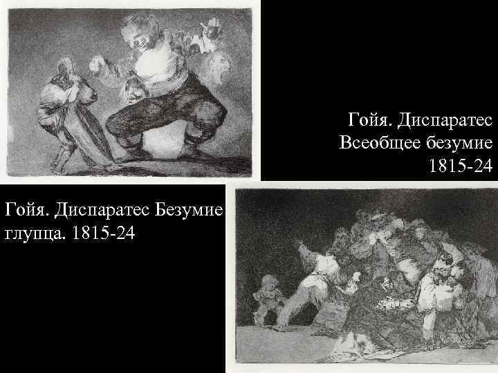Гойя. Диспаратес Всеобщее безумие 1815 -24 Гойя. Диспаратес Безумие глупца. 1815 -24 