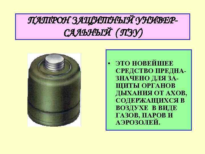 ПАТРОН ЗАЩИТНЫЙ УНИВЕРСАЛЬНЫЙ ( ПЗУ) • ЭТО НОВЕЙШЕЕ СРЕДСТВО ПРЕДНАЗНАЧЕНО ДЛЯ ЗАЩИТЫ ОРГАНОВ ДЫХАНИЯ