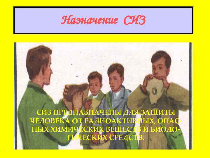 Назначение СИЗ ПРЕДНАЗНАЧЕНЫ ДЛЯ ЗАЩИТЫ ЧЕЛОВЕКА ОТ РАДИОАКТИВНЫХ, ОПАСНЫХ ХИМИЧЕСКИХ ВЕЩЕСТВ И БИОЛОГИЧЕСКИХ СРЕДСТВ.