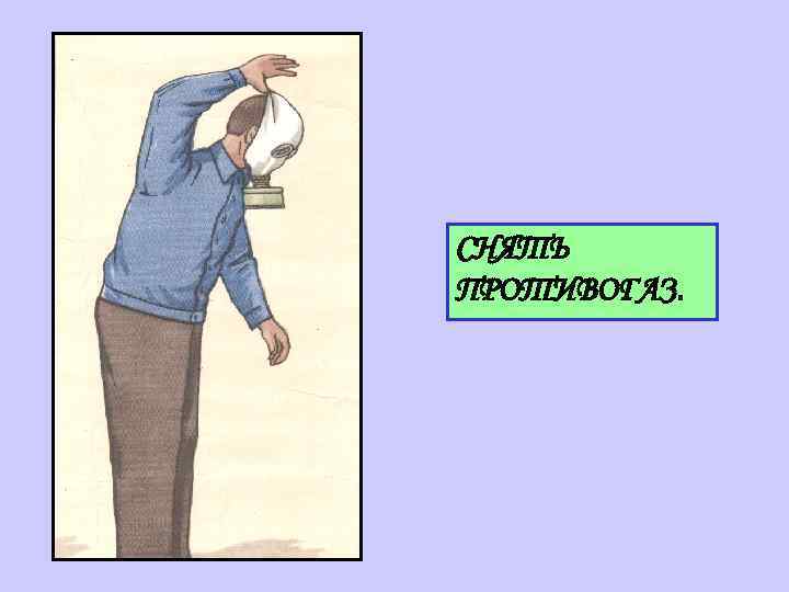 СНЯТЬ ПРОТИВОГАЗ. 