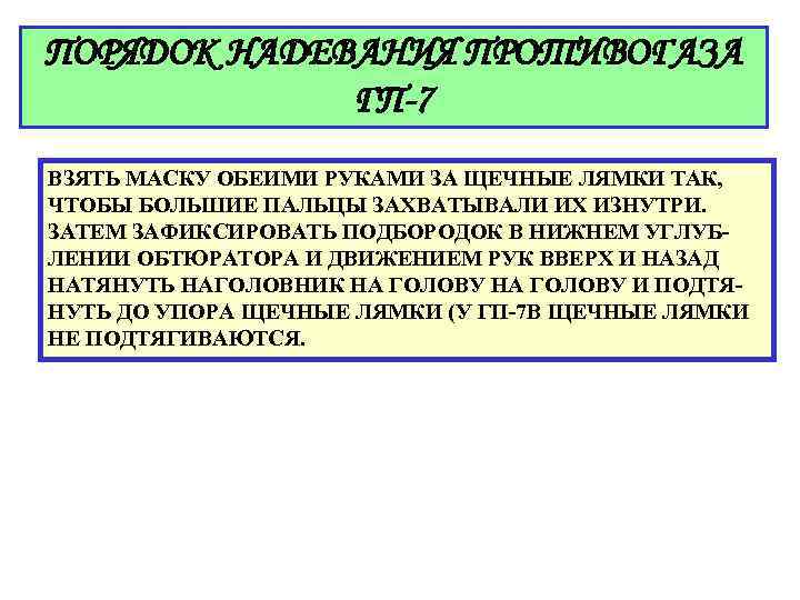 ПОРЯДОК НАДЕВАНИЯ ПРОТИВОГАЗА ГП-7 ВЗЯТЬ МАСКУ ОБЕИМИ РУКАМИ ЗА ЩЕЧНЫЕ ЛЯМКИ ТАК, ЧТОБЫ БОЛЬШИЕ