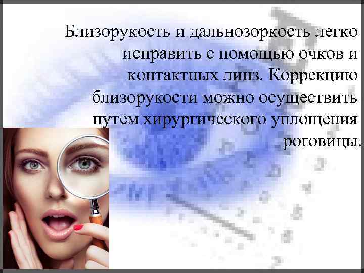 Близорукость и дальнозоркость легко исправить с помощью очков и контактных линз. Коррекцию близорукости можно