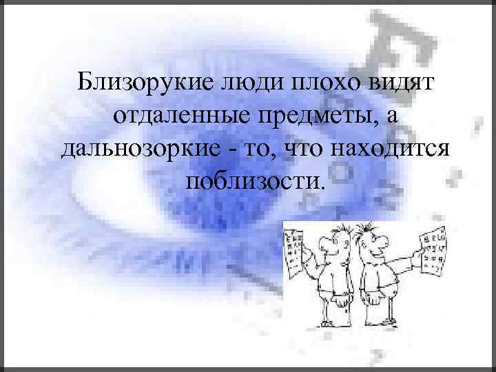 Близорукие люди плохо видят отдаленные предметы, а дальнозоркие - то, что находится поблизости. 