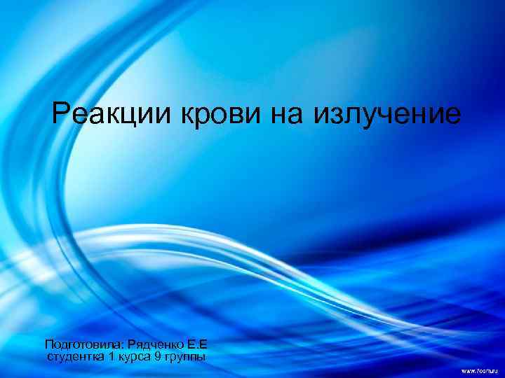 Реакции крови на излучение Подготовила: Рядченко Е. Е студентка 1 курса 9 группы 