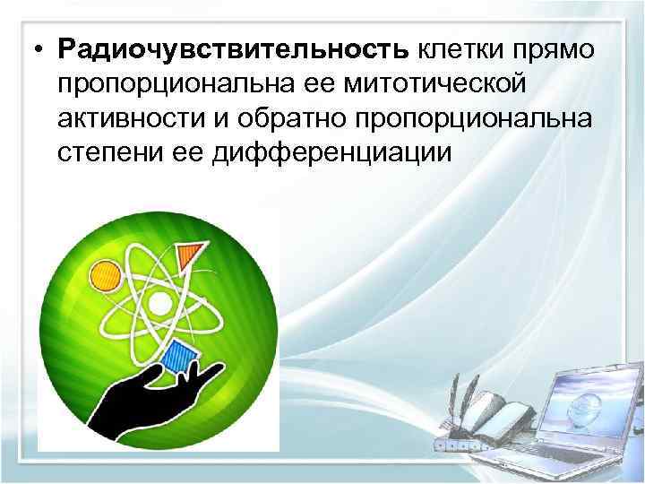  • Радиочувствительность клетки прямо пропорциональна ее митотической активности и обратно пропорциональна степени ее