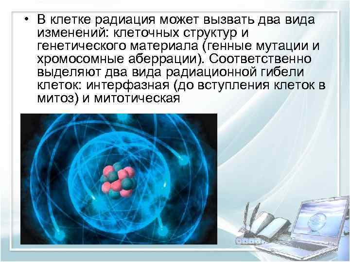  • В клетке радиация может вызвать два вида изменений: клеточных структур и генетического