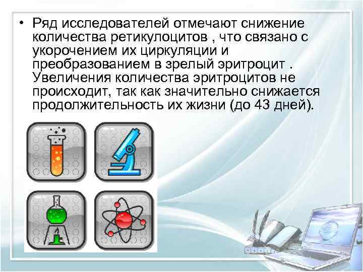  • Ряд исследователей отмечают снижение количества ретикулоцитов , что связано с укорочением их