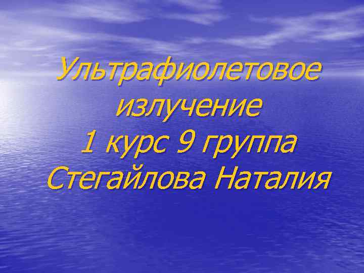 Ультрафиолетовое излучение 1 курс 9 группа Стегайлова Наталия 