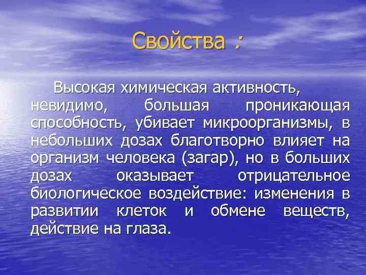 Свойства : Высокая химическая активность, невидимо, большая проникающая способность, убивает микроорганизмы, в небольших дозах