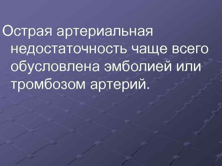 Острая артериальная недостаточность чаще всего обусловлена эмболией или тромбозом артерий. 