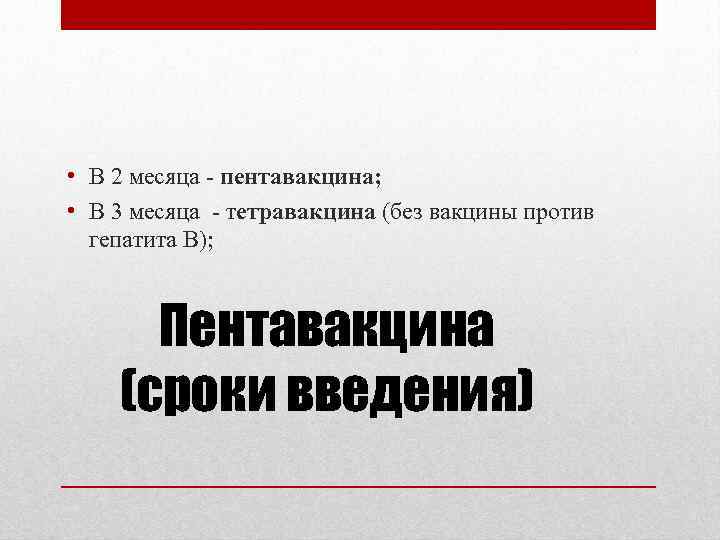  • В 2 месяца - пентавакцина; • В 3 месяца - тетравакцина (без