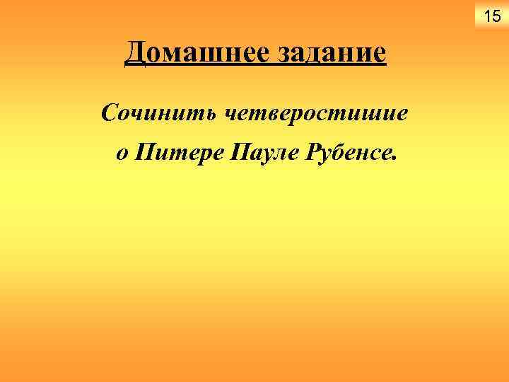 15 Домашнее задание Сочинить четверостишие о Питере Пауле Рубенсе. 