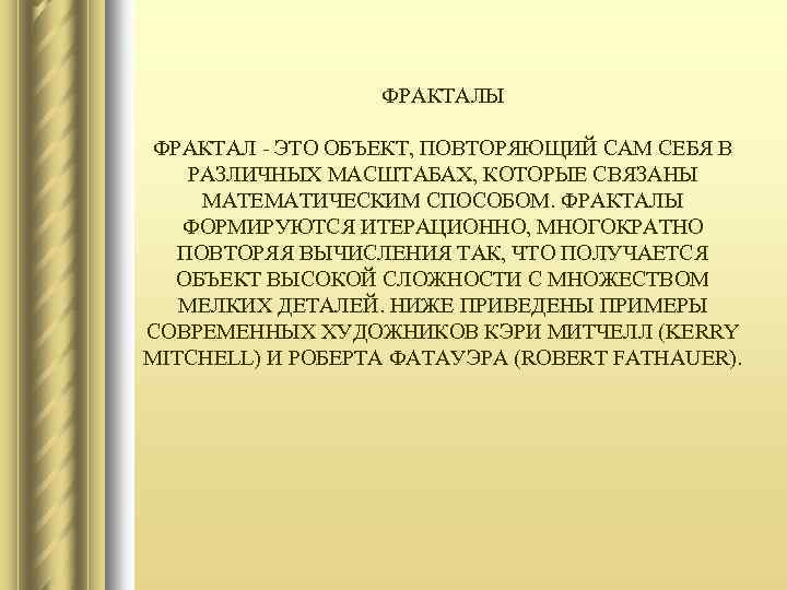  ФРАКТАЛЫ ФРАКТАЛ - ЭТО ОБЪЕКТ, ПОВТОРЯЮЩИЙ САМ СЕБЯ В РАЗЛИЧНЫХ МАСШТАБАХ, КОТОРЫЕ СВЯЗАНЫ