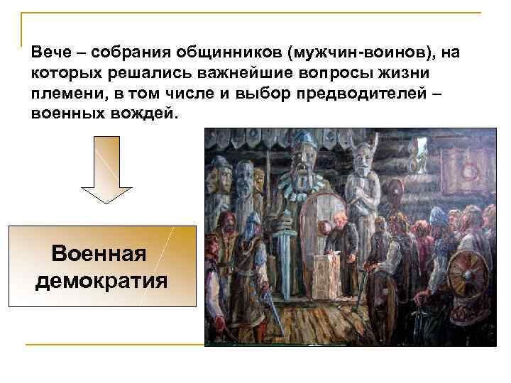 Вече – собрания общинников (мужчин-воинов), на которых решались важнейшие вопросы жизни племени, в том