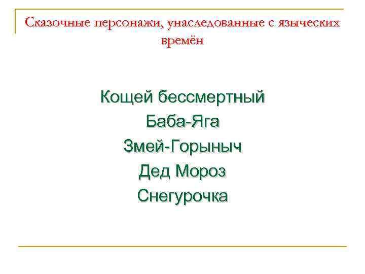 Сказочные персонажи, унаследованные с языческих времён Кощей бессмертный Баба-Яга Змей-Горыныч Дед Мороз Снегурочка 