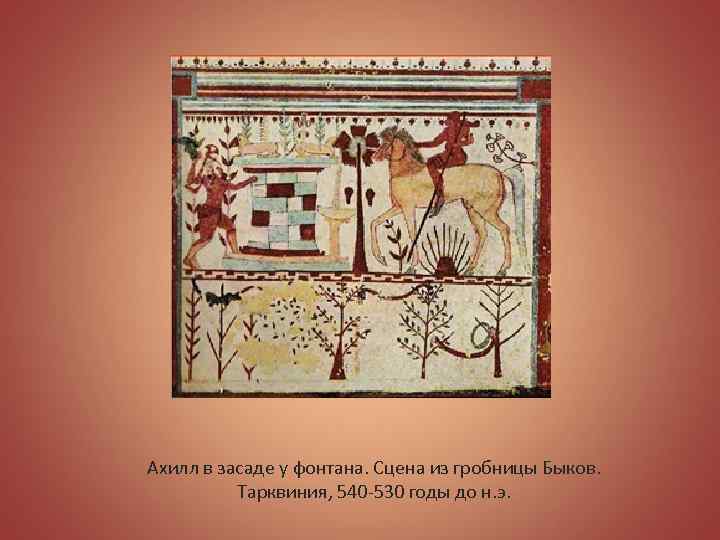 Ахилл в засаде у фонтана. Сцена из гробницы Быков. Тарквиния, 540 -530 годы до