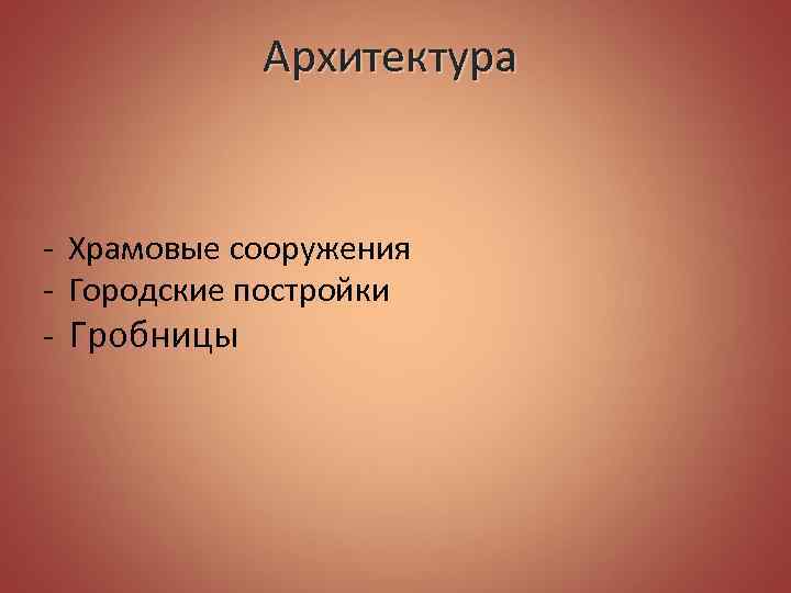 Архитектура - Храмовые сооружения - Городские постройки - Гробницы 