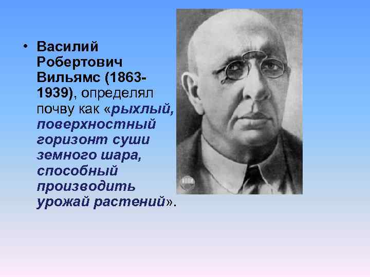  • Василий Робертович Вильямс (18631939), определял почву как «рыхлый, поверхностный горизонт суши земного