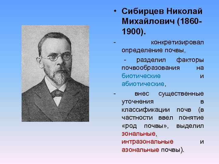  • Сибирцев Николай Михайлович (18601900). - конкретизировал определение почвы, разделил факторы почвообразования на
