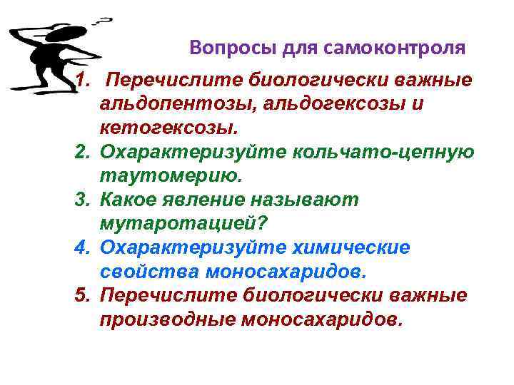 Вопросы для самоконтроля 1. Перечислите биологически важные альдопентозы, альдогексозы и кетогексозы. 2. Охарактеризуйте кольчато-цепную