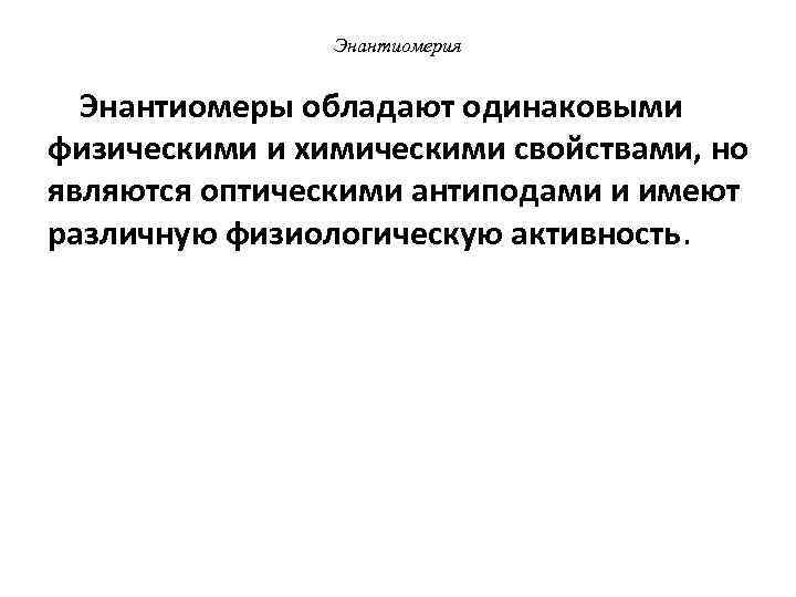 Энантиомерия Энантиомеры обладают одинаковыми физическими и химическими свойствами, но являются оптическими антиподами и имеют