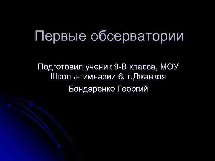 Первые обсерватории Подготовил ученик 9 -В класса, МОУ Школы-гимназии 6, г. Джанкоя Бондаренко Георгий
