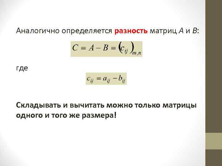 Аналогично определяется разность матриц А и В: где Складывать и вычитать можно только матрицы