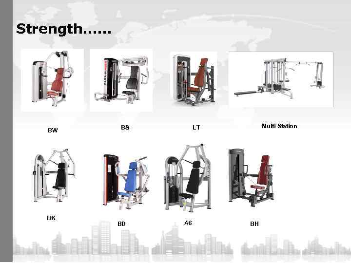 Strength…… BW BK BS BD Multi Station LT A 6 BH 