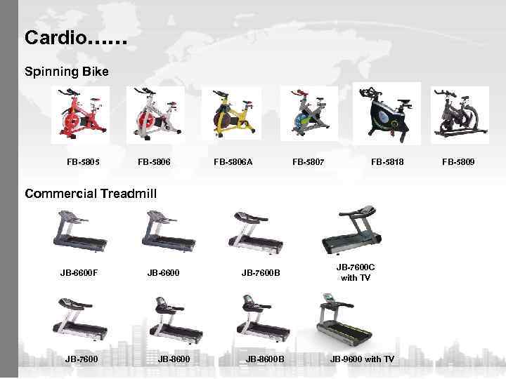 Cardio…… Spinning Bike FB-5805 FB-5806 A FB-5807 FB-5818 Commercial Treadmill JB-6600 F JB-7600 JB-6600