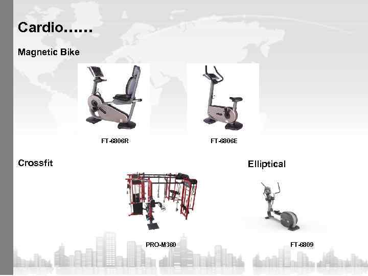 Cardio…… Magnetic Bike FT-6806 R FT-6806 E Crossfit Elliptical PRO-M 360 FT-6809 