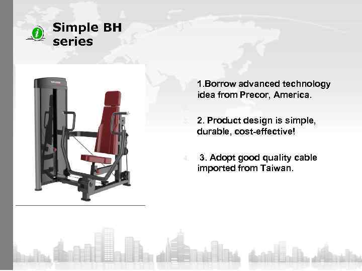 Simple BH series 1. 2. 3. 4. 1. Borrow advanced technology idea from Precor,