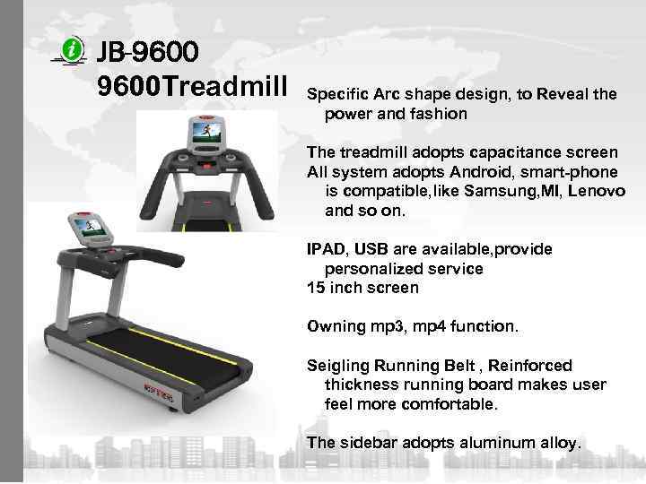 JB-9600 Treadmill Specific Arc shape design, to Reveal the power and fashion The treadmill