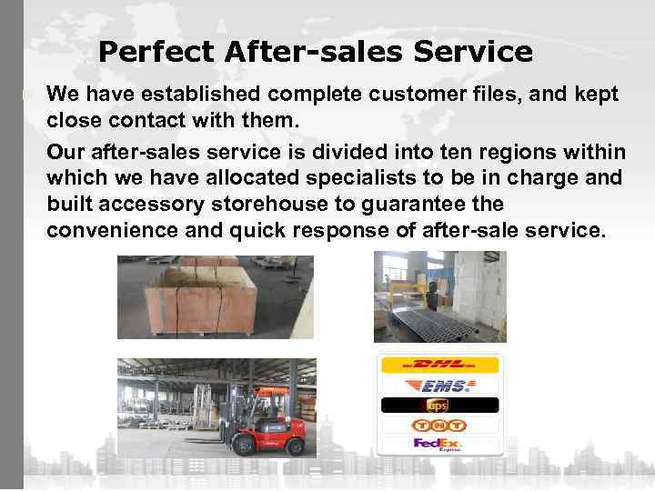 Perfect After-sales Service We have established complete customer files, and kept close contact with