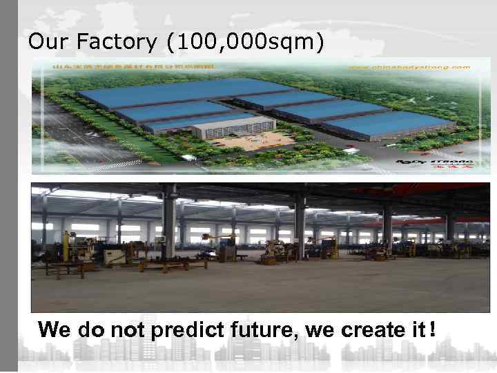 Our Factory (100, 000 sqm) We do not predict future, we create it！ 