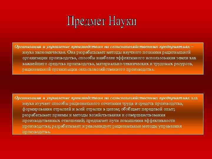 Организация и управление производством на сельскохозяйственных предприятиях – наука экономическая. Она разрабатывает методы научного