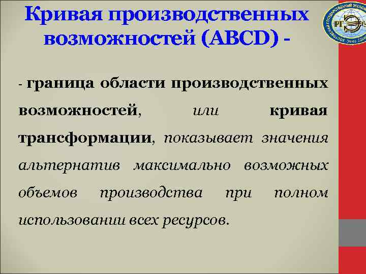 Кривая производственных возможностей (АВСD) - граница области производственных возможностей, или кривая трансформации, показывает значения