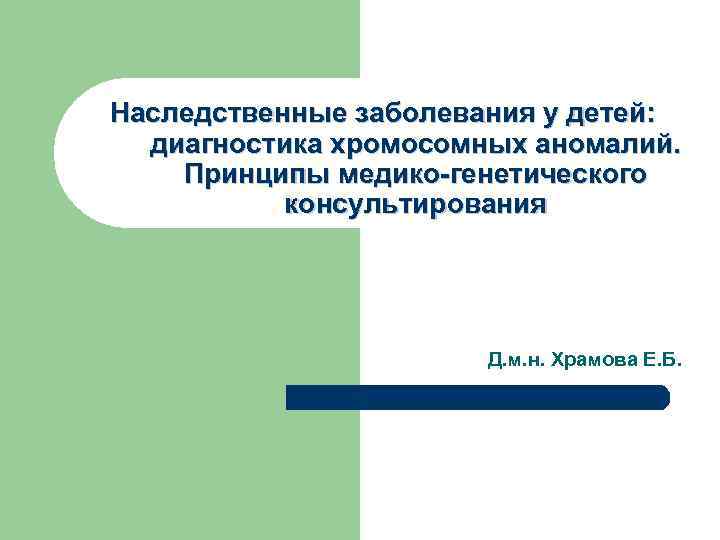 Наследственные заболевания у детей: диагностика хромосомных аномалий. Принципы медико-генетического консультирования Д. м. н. Храмова