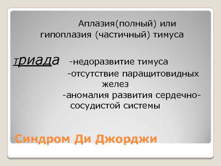 Аплазия(полный) или гипоплазия (частичный) тимуса Триада -недоразвитие тимуса -отсутствие паращитовидных желез -аномалия развития сердечнососудистой