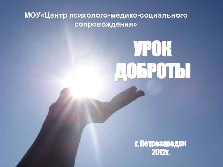 МОУ «Центр психолого-медико-социального сопровождения» УРОК ДОБРОТЫ г. Петрозаводск 2012 г. 