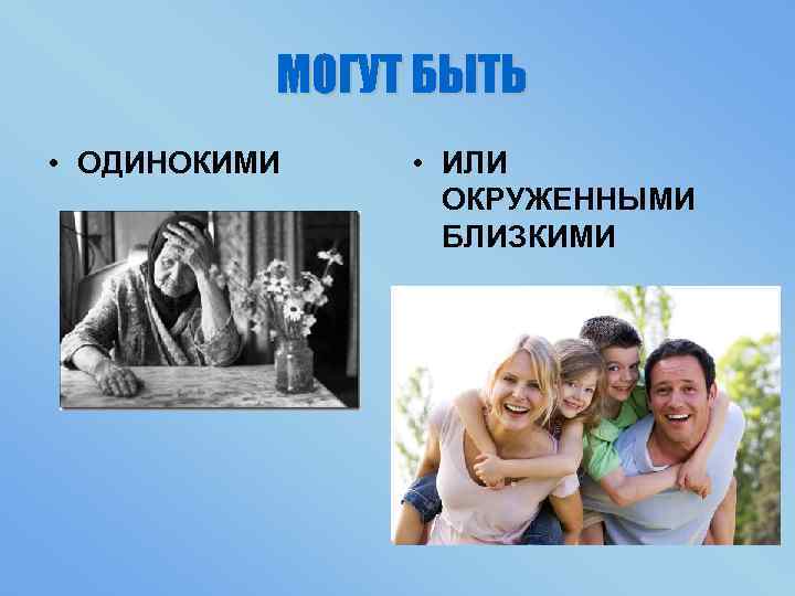 МОГУТ БЫТЬ • ОДИНОКИМИ • ИЛИ ОКРУЖЕННЫМИ БЛИЗКИМИ 