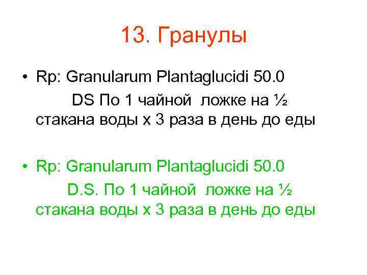 13. Гранулы • Rp: Granularum Plantaglucidi 50. 0 DS По 1 чайной ложке на