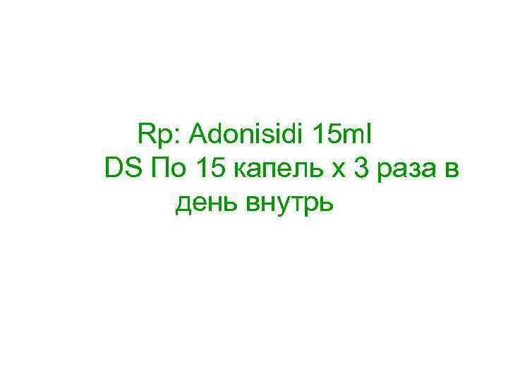 Rp: Adonisidi 15 ml DS По 15 капель х 3 раза в день внутрь